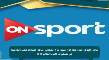 عاجل اليوم.. تردد قناة أون سبورت 1 المجاني الناقل لمباراة مصر وبوركينا في تصفيات كأس العالم 2026